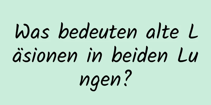 Was bedeuten alte Läsionen in beiden Lungen?