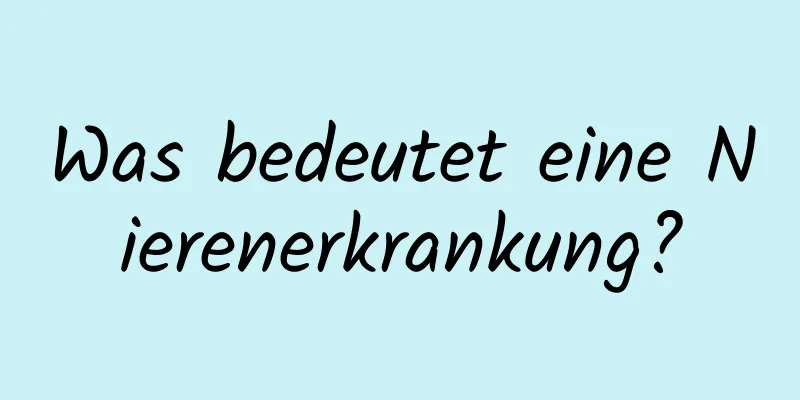 Was bedeutet eine Nierenerkrankung?
