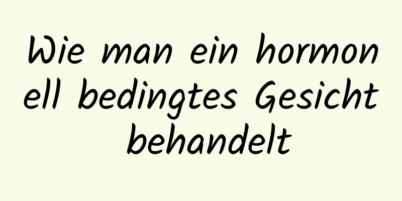 Wie man ein hormonell bedingtes Gesicht behandelt