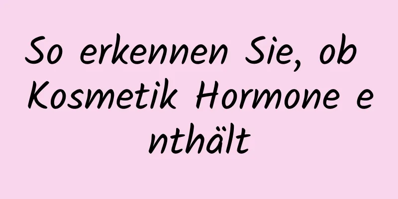 So erkennen Sie, ob Kosmetik Hormone enthält