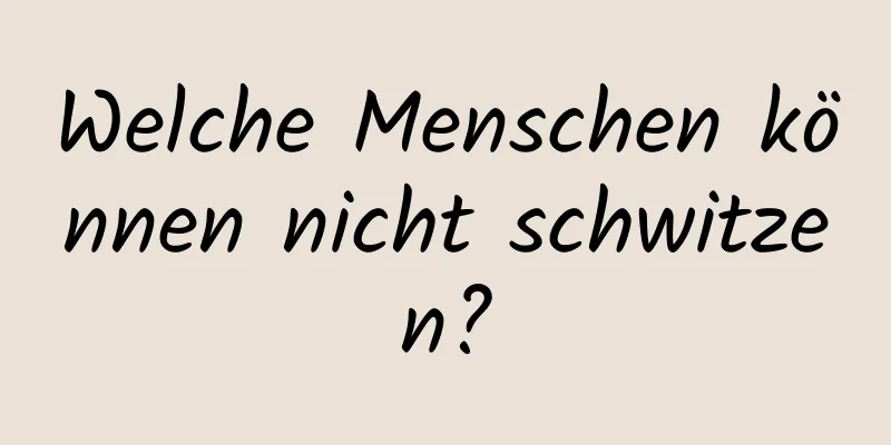 Welche Menschen können nicht schwitzen?