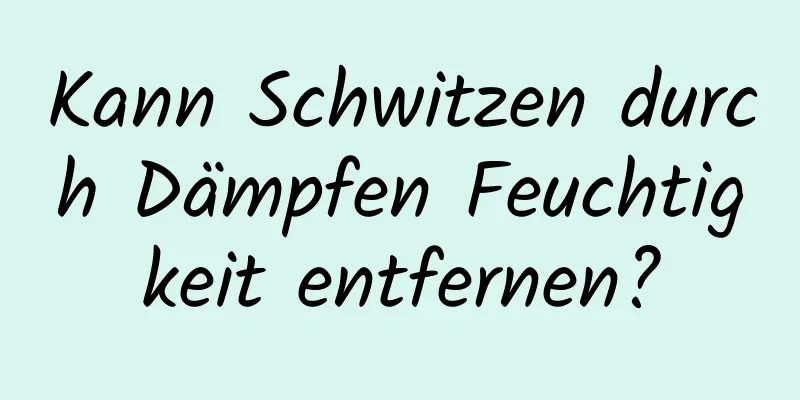 Kann Schwitzen durch Dämpfen Feuchtigkeit entfernen?
