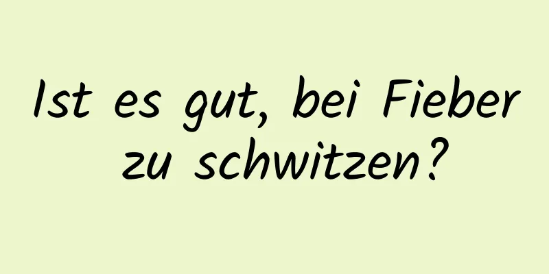 Ist es gut, bei Fieber zu schwitzen?