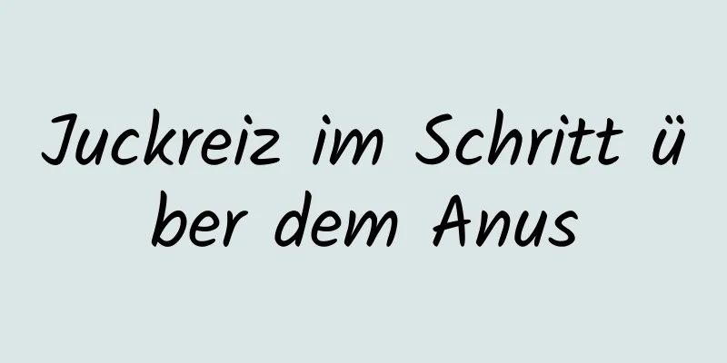 Juckreiz im Schritt über dem Anus
