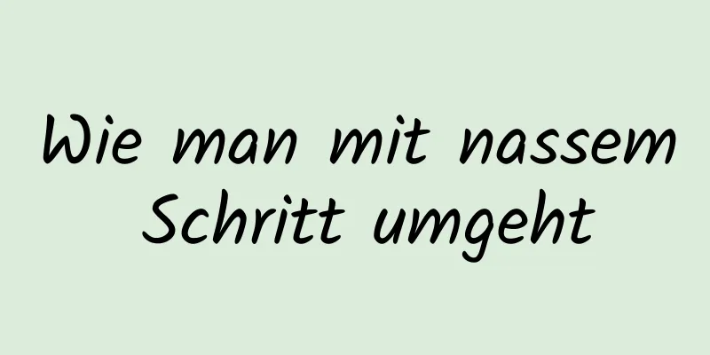 Wie man mit nassem Schritt umgeht