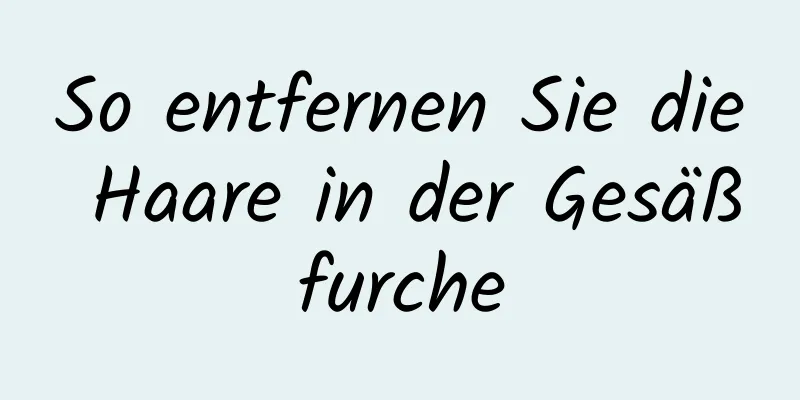 So entfernen Sie die Haare in der Gesäßfurche