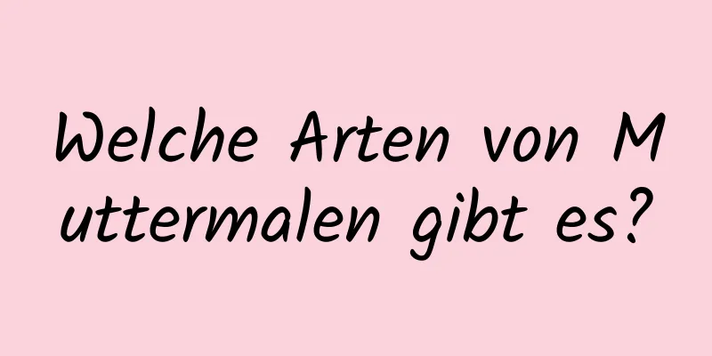 Welche Arten von Muttermalen gibt es?
