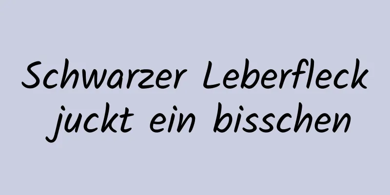 Schwarzer Leberfleck juckt ein bisschen
