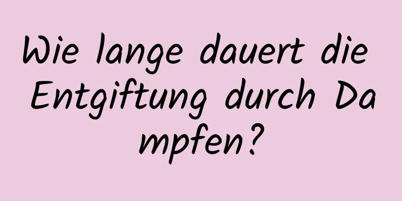 Wie lange dauert die Entgiftung durch Dampfen?