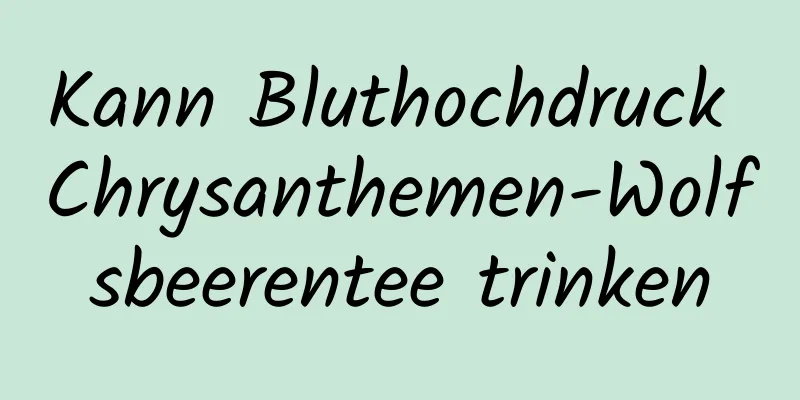 Kann Bluthochdruck Chrysanthemen-Wolfsbeerentee trinken