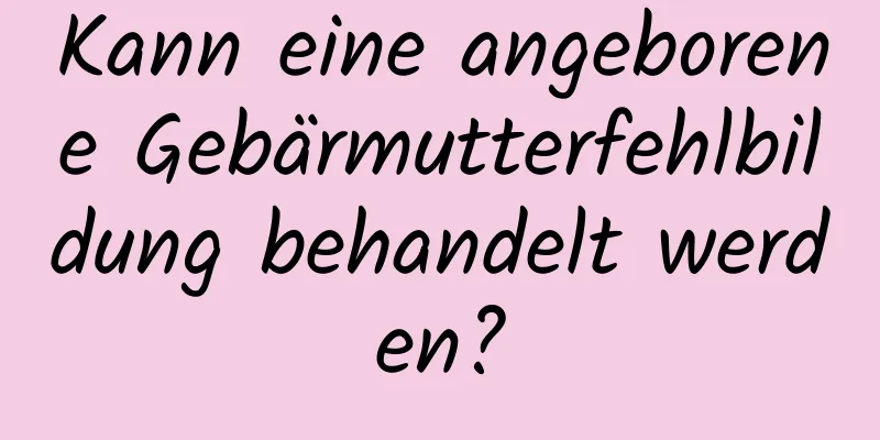 Kann eine angeborene Gebärmutterfehlbildung behandelt werden?