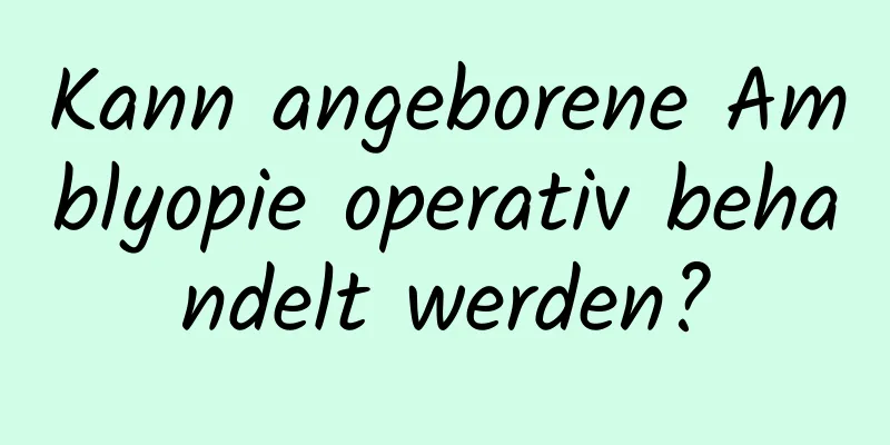 Kann angeborene Amblyopie operativ behandelt werden?