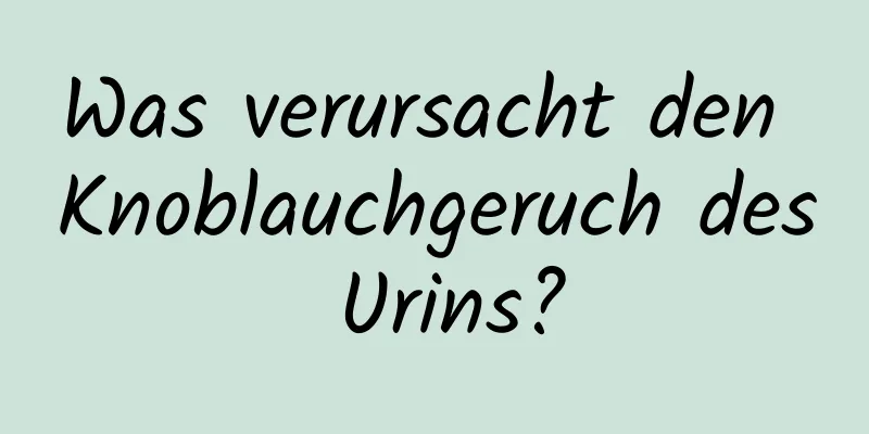 Was verursacht den Knoblauchgeruch des Urins?