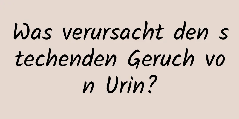 Was verursacht den stechenden Geruch von Urin?