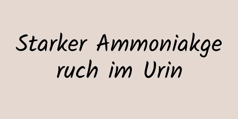 Starker Ammoniakgeruch im Urin