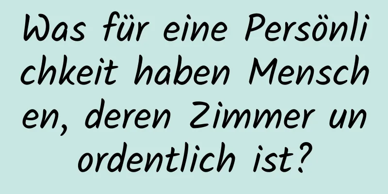 Was für eine Persönlichkeit haben Menschen, deren Zimmer unordentlich ist?