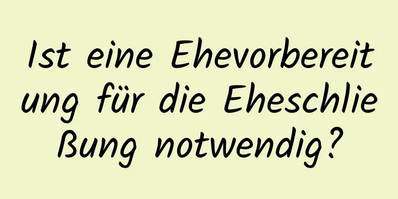 Ist eine Ehevorbereitung für die Eheschließung notwendig?