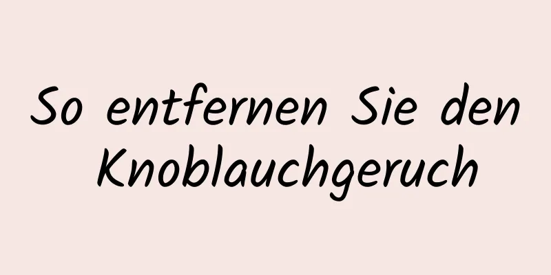 So entfernen Sie den Knoblauchgeruch