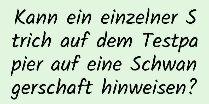Kann ein einzelner Strich auf dem Testpapier auf eine Schwangerschaft hinweisen?