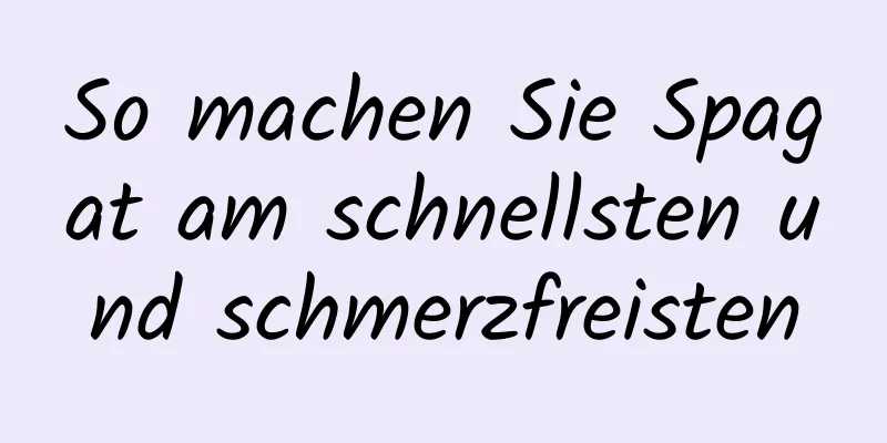 So machen Sie Spagat am schnellsten und schmerzfreisten