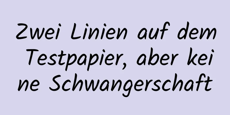 Zwei Linien auf dem Testpapier, aber keine Schwangerschaft