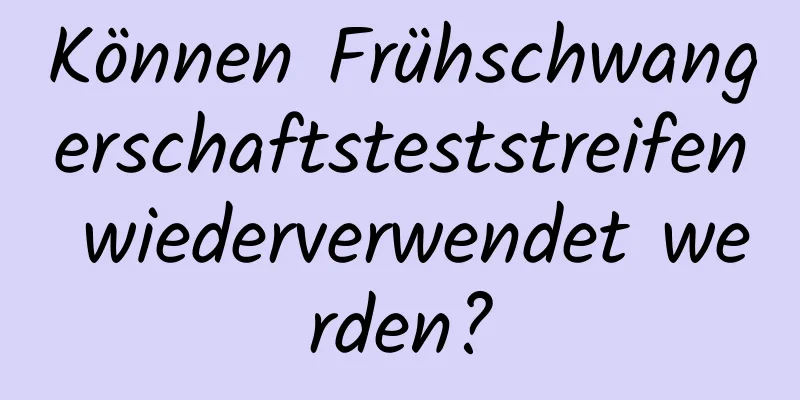 Können Frühschwangerschaftsteststreifen wiederverwendet werden?
