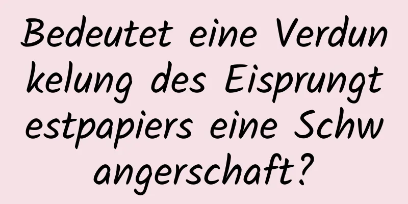 Bedeutet eine Verdunkelung des Eisprungtestpapiers eine Schwangerschaft?