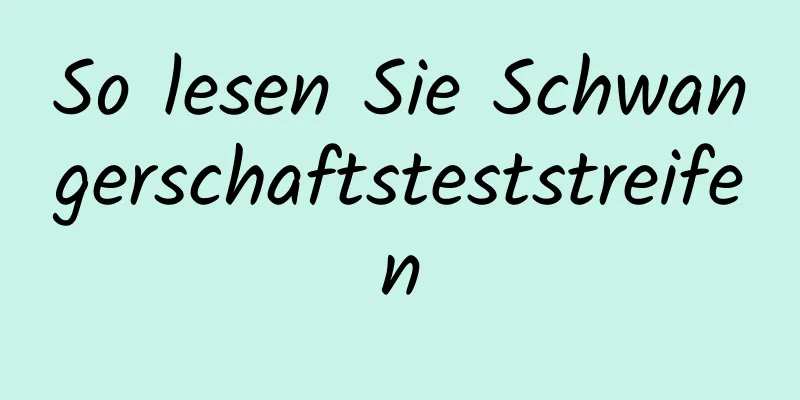 So lesen Sie Schwangerschaftsteststreifen