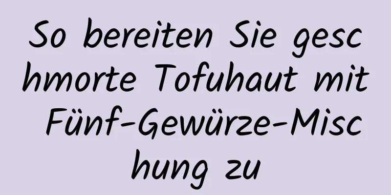 So bereiten Sie geschmorte Tofuhaut mit Fünf-Gewürze-Mischung zu