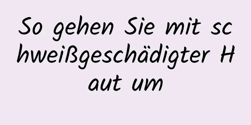 So gehen Sie mit schweißgeschädigter Haut um