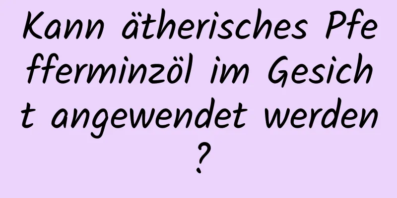 Kann ätherisches Pfefferminzöl im Gesicht angewendet werden?
