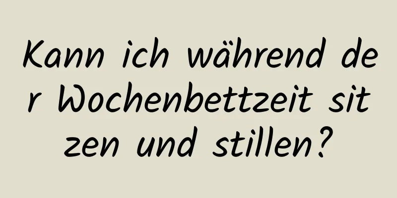 Kann ich während der Wochenbettzeit sitzen und stillen?