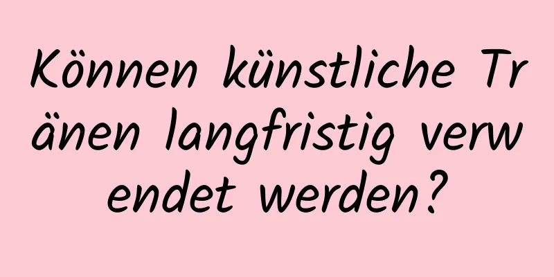Können künstliche Tränen langfristig verwendet werden?
