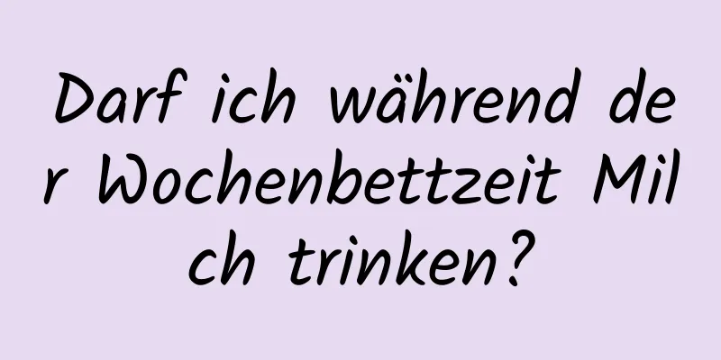 Darf ich während der Wochenbettzeit Milch trinken?
