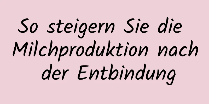 So steigern Sie die Milchproduktion nach der Entbindung