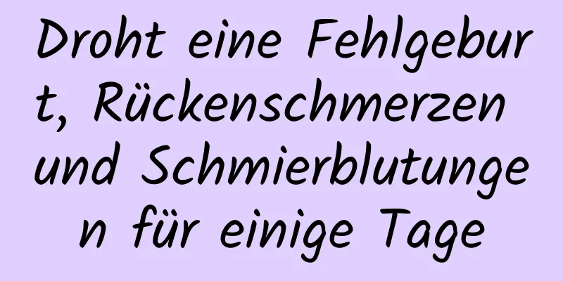 Droht eine Fehlgeburt, Rückenschmerzen und Schmierblutungen für einige Tage