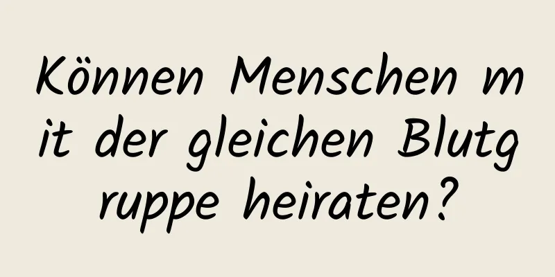 Können Menschen mit der gleichen Blutgruppe heiraten?