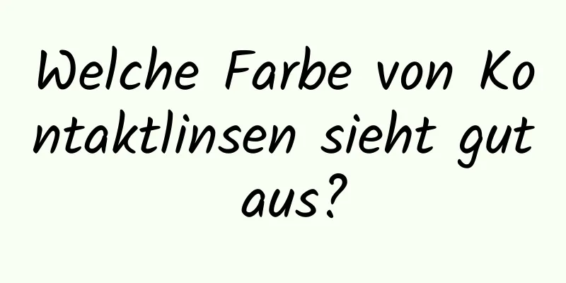Welche Farbe von Kontaktlinsen sieht gut aus?