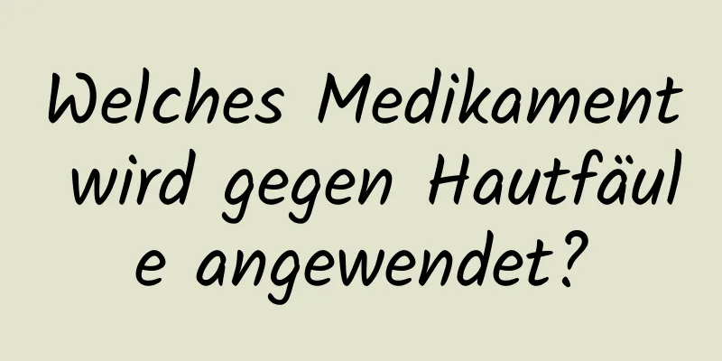 Welches Medikament wird gegen Hautfäule angewendet?