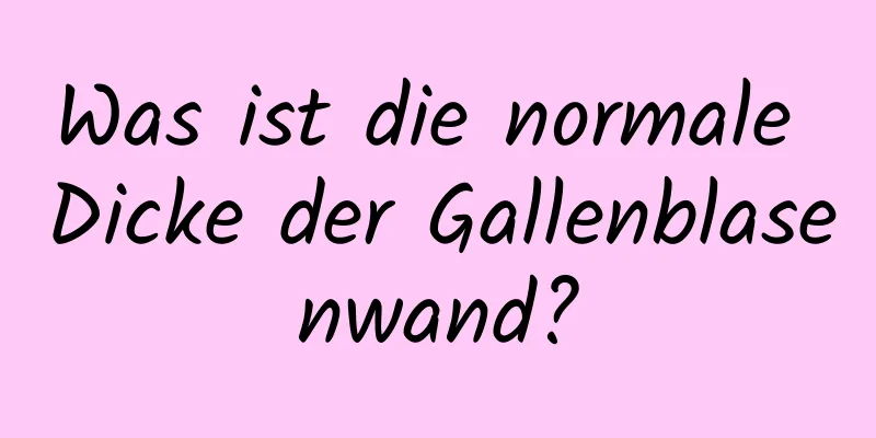 Was ist die normale Dicke der Gallenblasenwand?