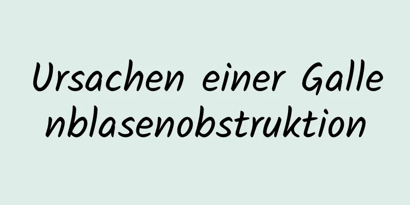 Ursachen einer Gallenblasenobstruktion