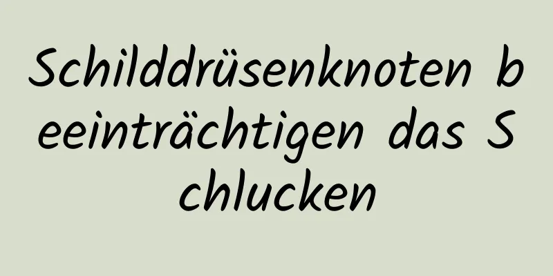Schilddrüsenknoten beeinträchtigen das Schlucken