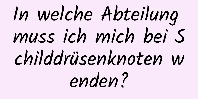 In welche Abteilung muss ich mich bei Schilddrüsenknoten wenden?
