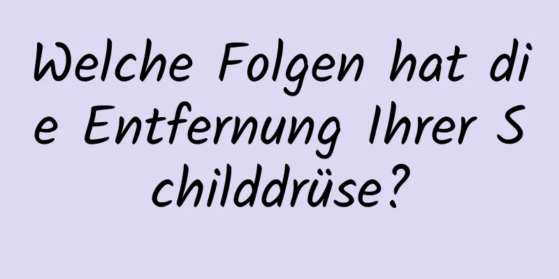 Welche Folgen hat die Entfernung Ihrer Schilddrüse?