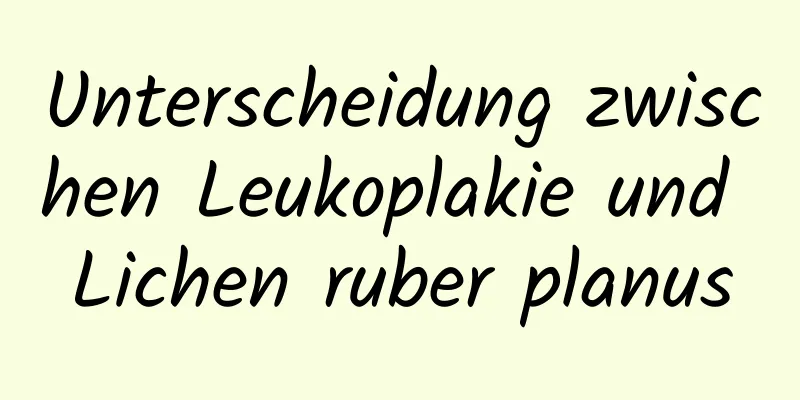 Unterscheidung zwischen Leukoplakie und Lichen ruber planus