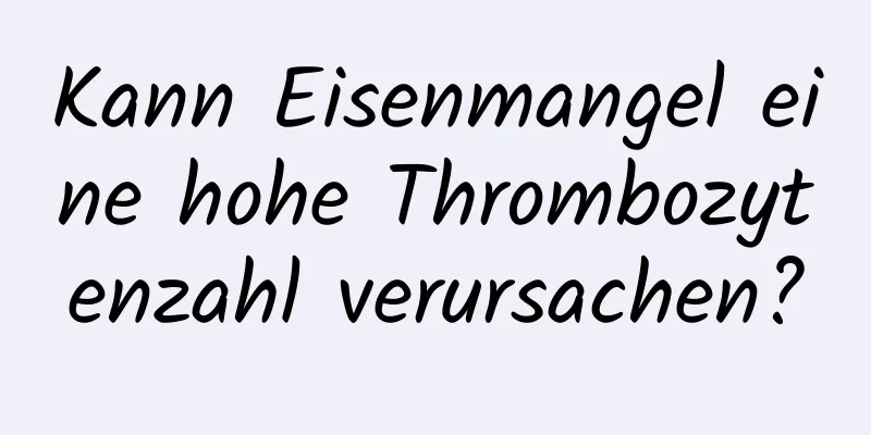 Kann Eisenmangel eine hohe Thrombozytenzahl verursachen?