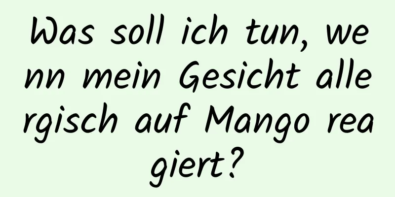 Was soll ich tun, wenn mein Gesicht allergisch auf Mango reagiert?