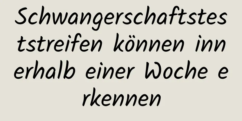 Schwangerschaftsteststreifen können innerhalb einer Woche erkennen