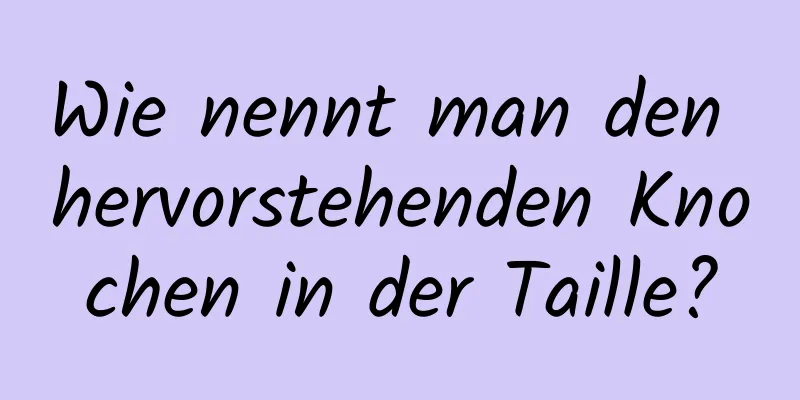Wie nennt man den hervorstehenden Knochen in der Taille?