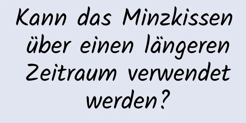 Kann das Minzkissen über einen längeren Zeitraum verwendet werden?